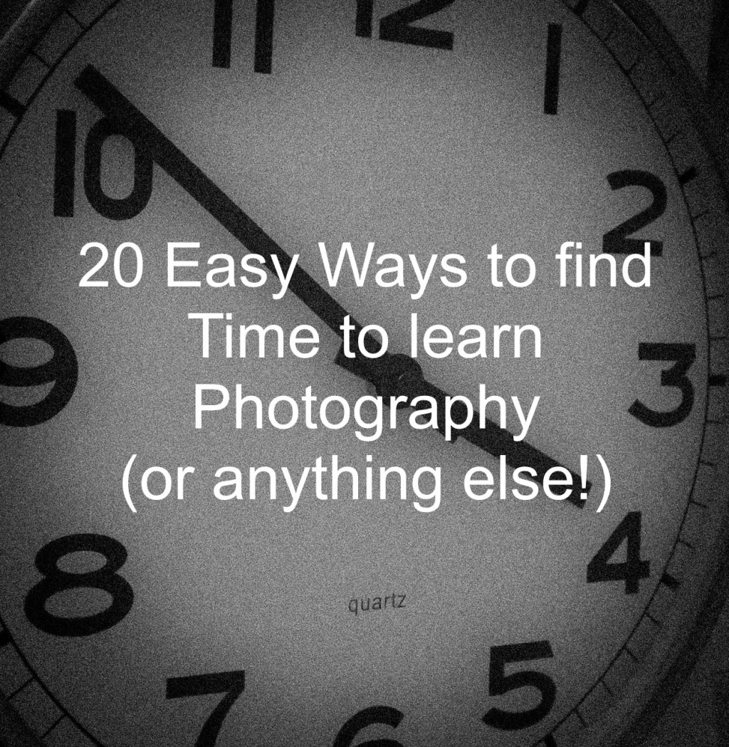 20 easy ways to find time to learn photography (or anything else!)